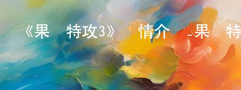 陳緒勝發布《果寶特攻3》詳情介紹_果寶特攻3已完結在線觀看_果寶特攻3迅雷下載_國漫